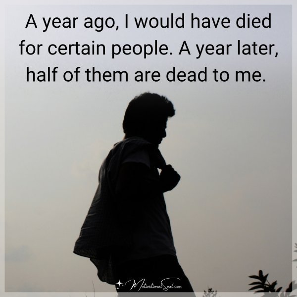 Quote: A year ago, I would have died for certain people. A year later, half