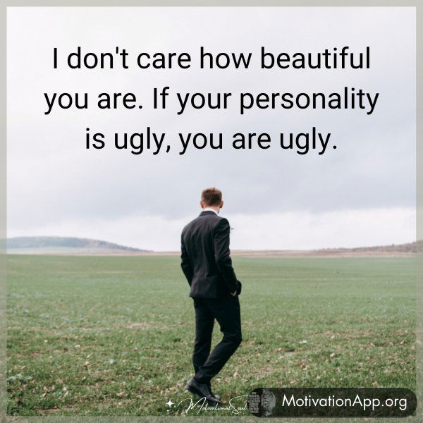 I DON'T CARE HOW BEAUTIFUL YOU ARE. IF