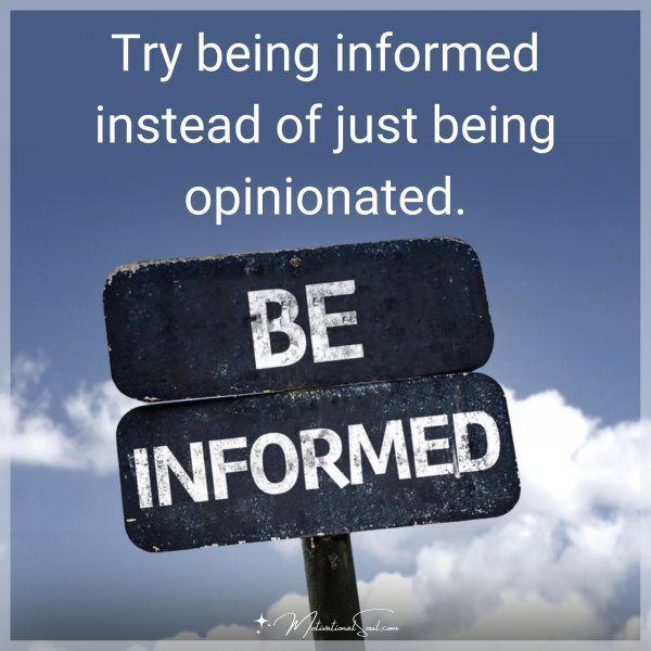 TRY BEING INFORMED