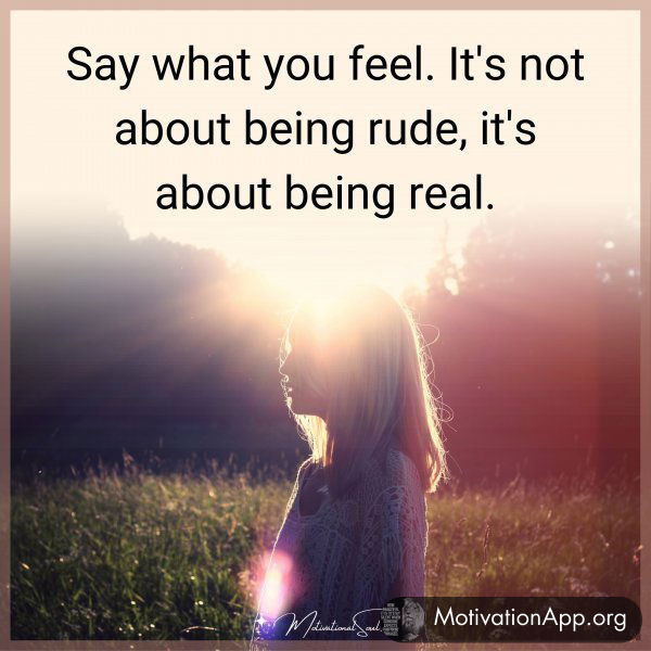 Say what you feel. It's not about being rude