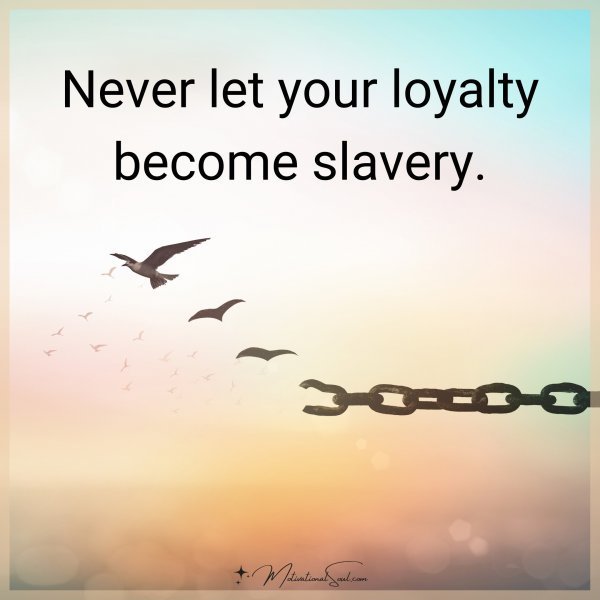 NEVER LET YOUR LOYALTY