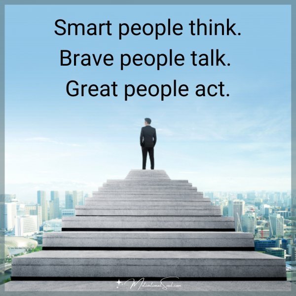 Quote: SMART PEOPLE THINK.
BRAVE PEOPLE TALK.
GREAT PEOPLE ACT