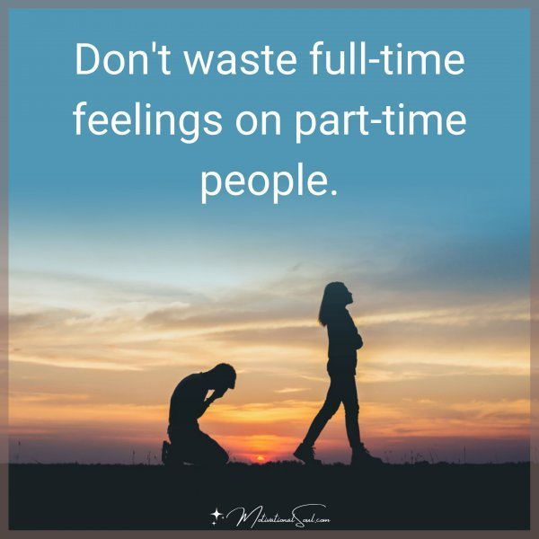 Quote: Don’t waste full-time feelings on part-time people.