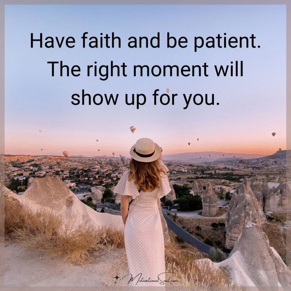 HAVE FAITH AND BE PATIENT.