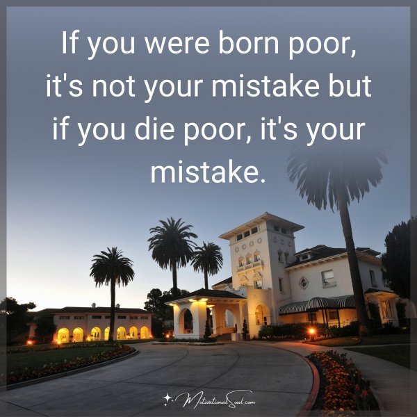 Quote: If you were born poor, it’s not your mistake but if you die poor