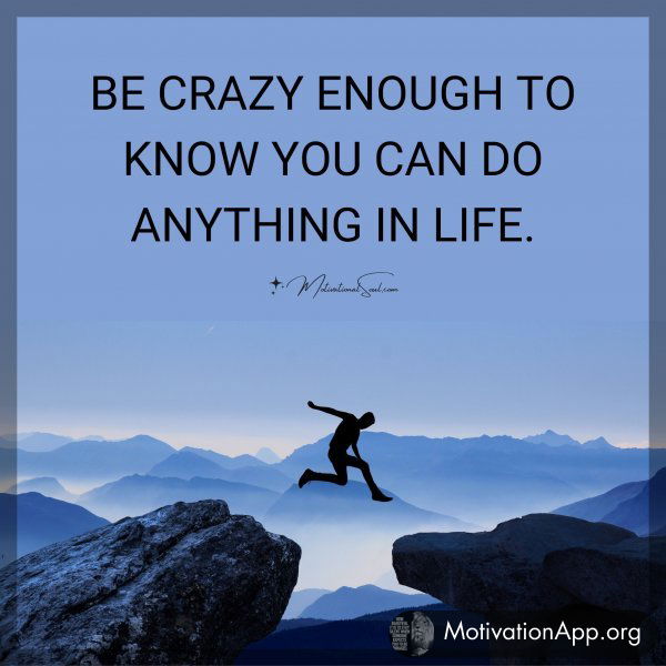 BE CRAZY ENOUGH TO KNOW