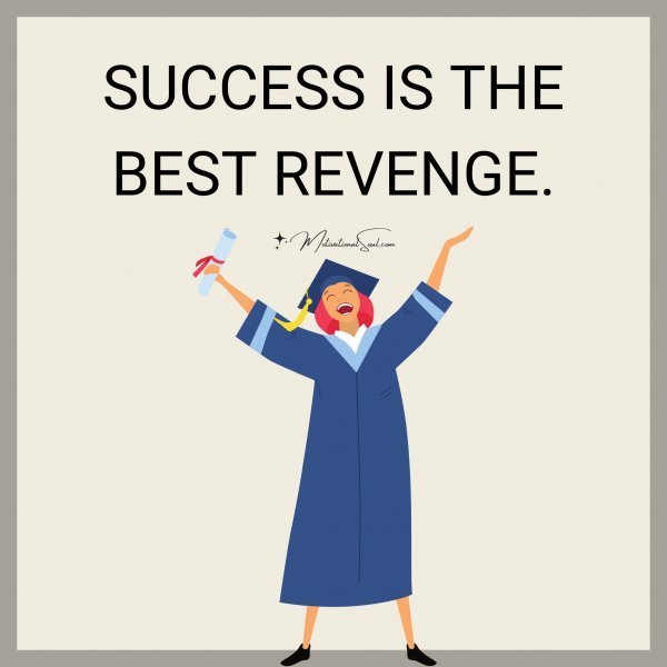 SUCCESS IS THE BEST REVENGE.