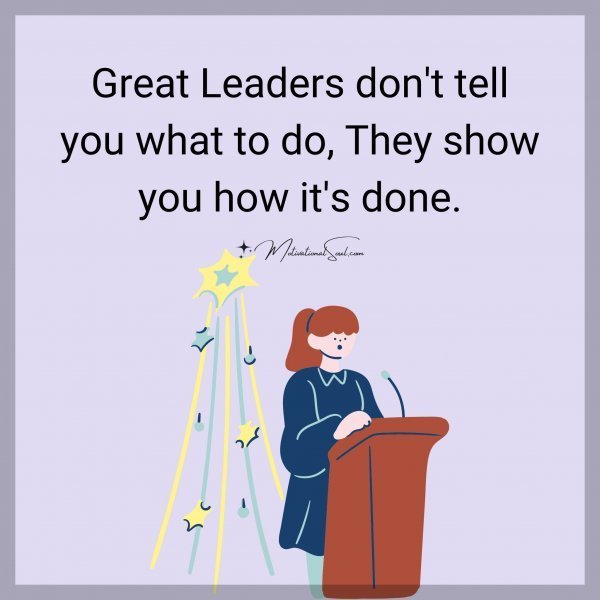 Quote: Great Leaders don’t tell
you what to do, They show