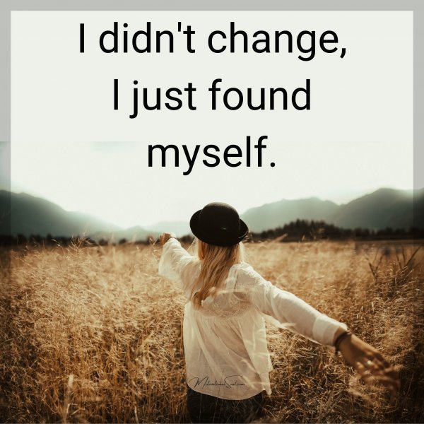 Quote: I didn’t
change,
l just found
myself.