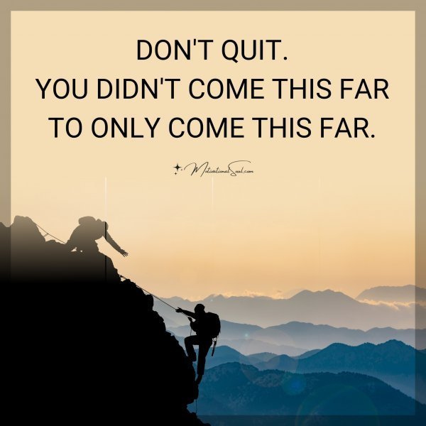 Quote: DON’T QUIT.
YOU DIDN’T COME THIS FAR
TO ONLY