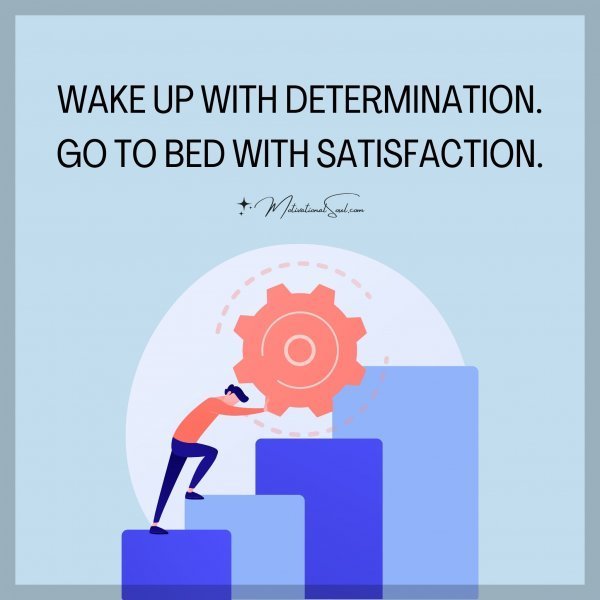 Quote: WAKE UP WITH
DETERMINATION.
GO TO BED WITH