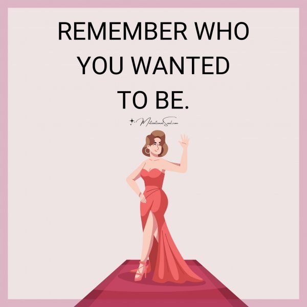 Quote: REMEMBER
WHO
YOU
WANTED
TO BE.