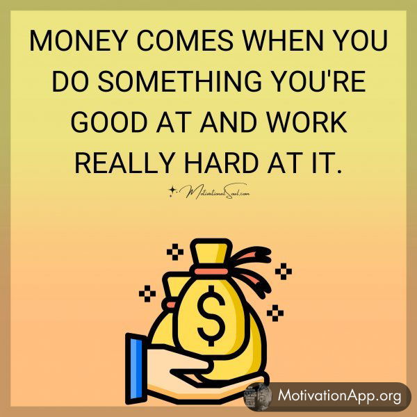 MONEY COMES WHEN YOU DO SOMETHING