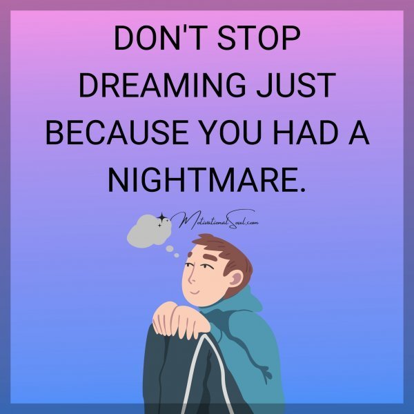 Quote: DON’T STOP DREAMING JUST
BECAUSE YOU HAD A NIGHTMARE.