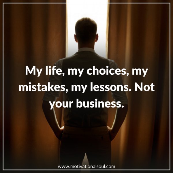 Quote: MY LIFE. MY CHOICES.
MY MISTAKES. MY LESSONS.
NOT YOUR