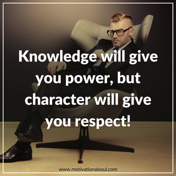 Quote: KNOWLEDGE WILL GIVE YOU POWER BUT
CHARACTER WILL GIVE YOU