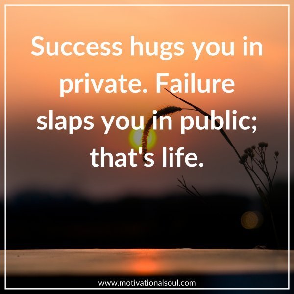 SUCCESS HUGS YOU IN PRIVATE.