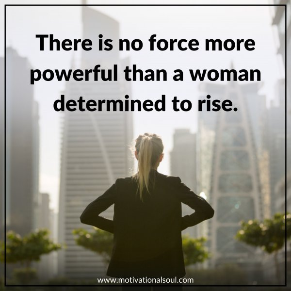 Quote: THERE IS NO FORCE MORE
POWERFUL THAN A WOMAN
DETERMINED