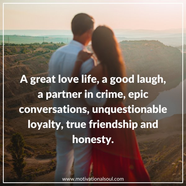 Quote: A GREAT LOVE LIFE,
GOOD LAUGH,
PARTNER IN CRIME,