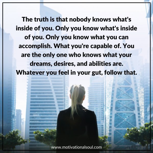 The truth is nobody knows what's inside of you.