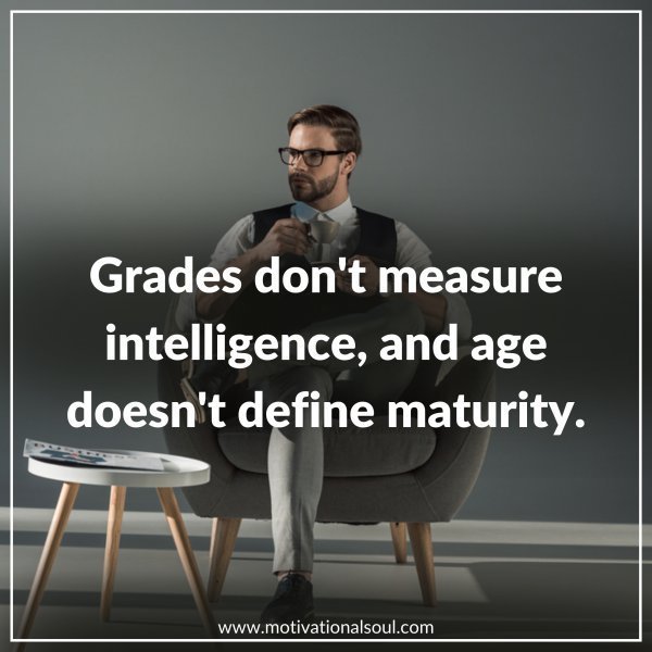 Quote: GRADES DON’T MEASURE
INTELLIGENCE
AND AGE DOESN