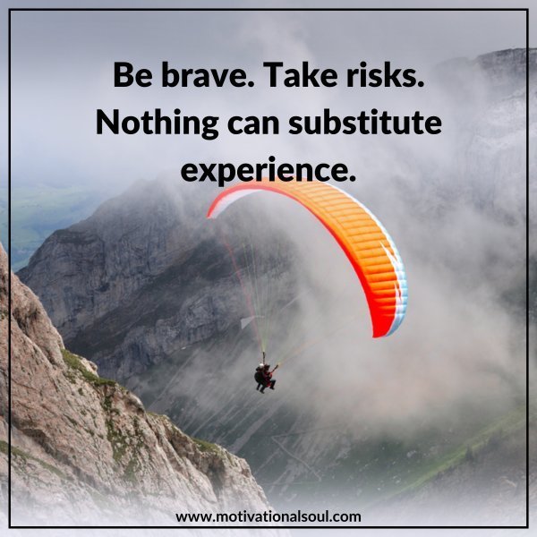 Quote: BE BRAVE. TAKE RISKS.
NOTHING CAN SUBSTITUTE
EXPERIENCE