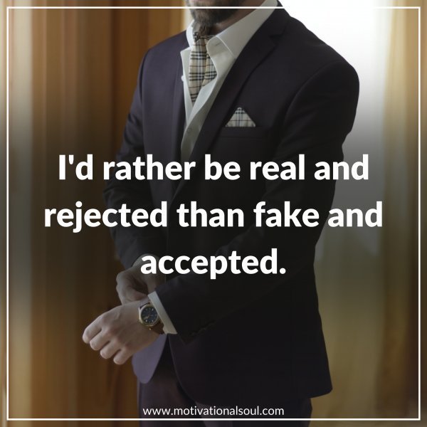Quote: I’d rather
be real & rejected
than fake and