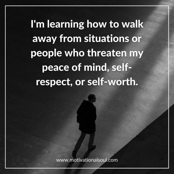 Quote: I’m learning
how to walk
away from
situations