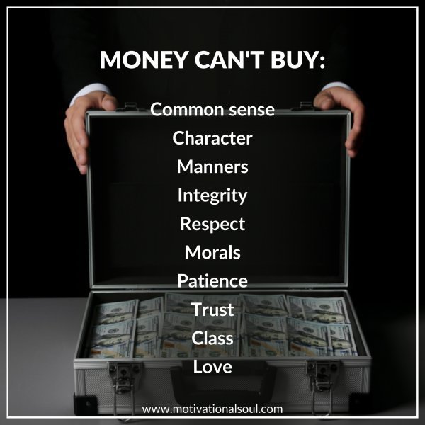 Quote: MONEY CANT BUY:
-COMMON SENSE
-CHARACTER
-MANNERS