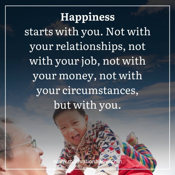 Quote: HAPPINESS
STARTS WITH YOU. NOT WITH
YOUR RELATIONSHIPS,