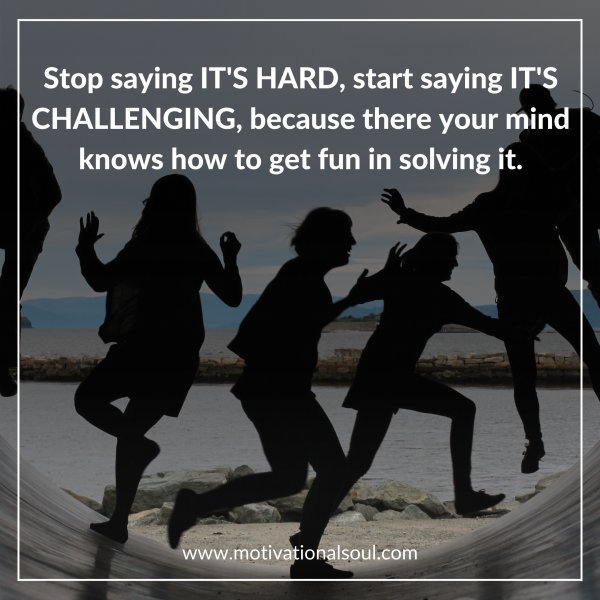Quote: Stop saying IT’S HARD, start saying IT’S
CHALLENGING