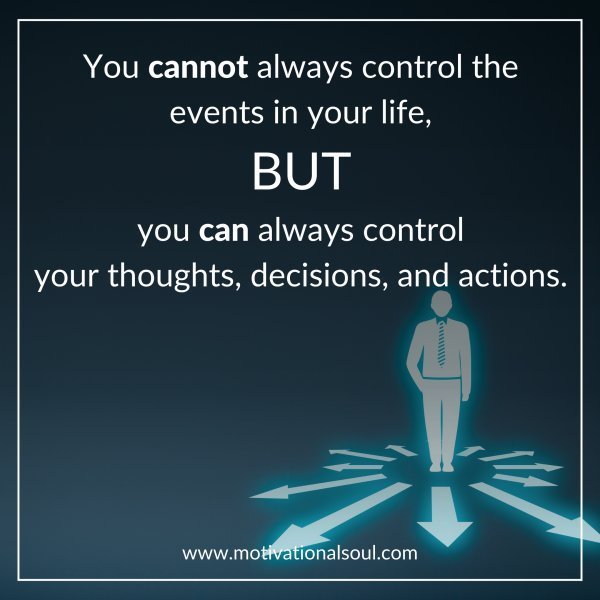 Quote: You can’t always control the
events in your life,