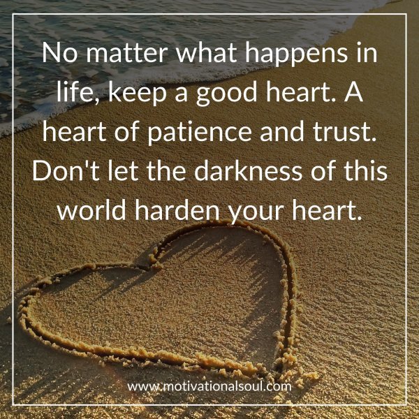 Quote: No matter what happens
in life, keep a
good heart.