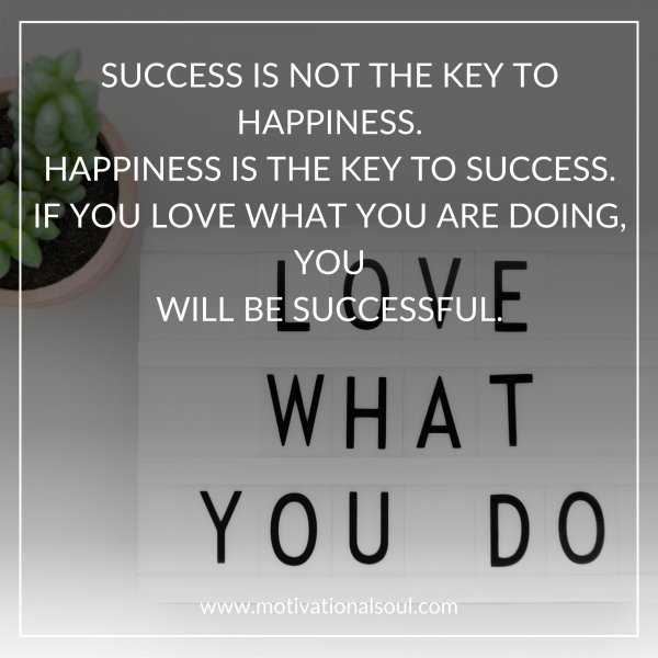 SUCCESS IS NOT THE KEY TO HAPPINESS.