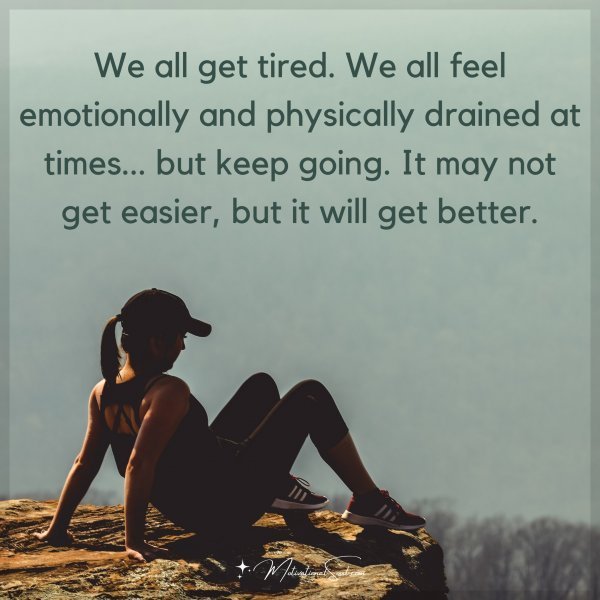 Quote: We all get tired.
We all feel emotionally
and physically