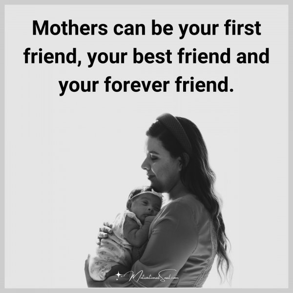 Quote: Mothers can be
your first friend,
your best friend
