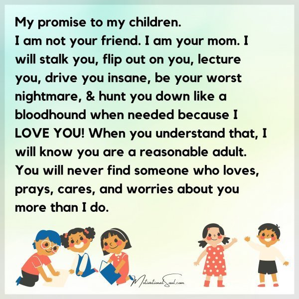 Quote: My promise
to my children.
I am not your friend. I am