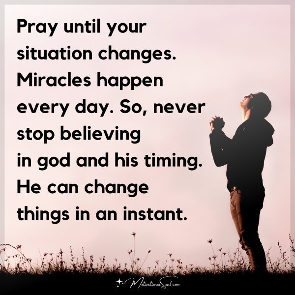 Quote: Pray
until your
situation changes.
Miracles happen
