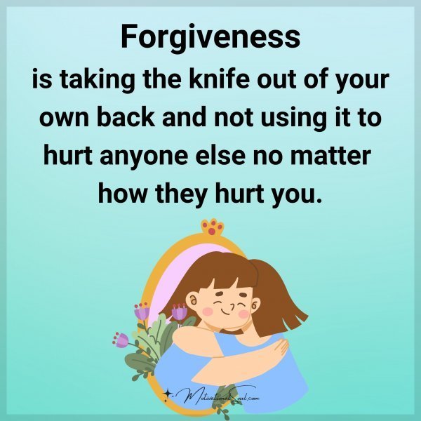 Quote: Forgiveness
is taking the knife
out of your own back