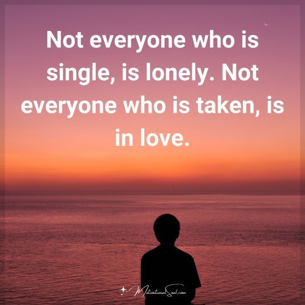 Quote: Not everyone
who is single,
is lonely.
Not everyone