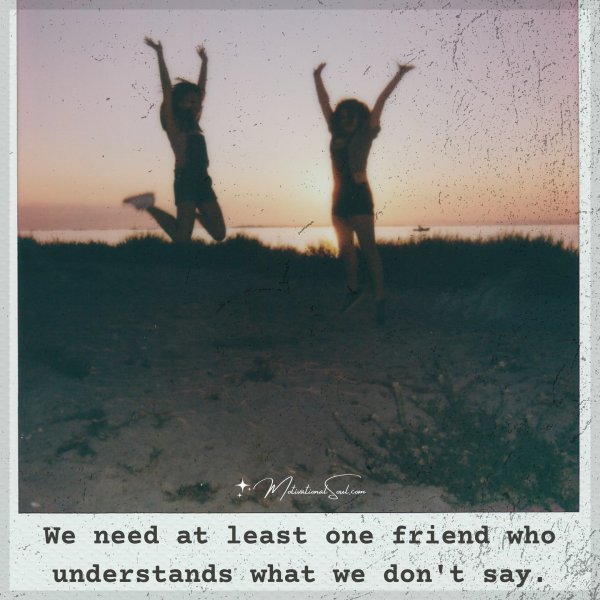 Quote: We need
at least one
friend who
understands