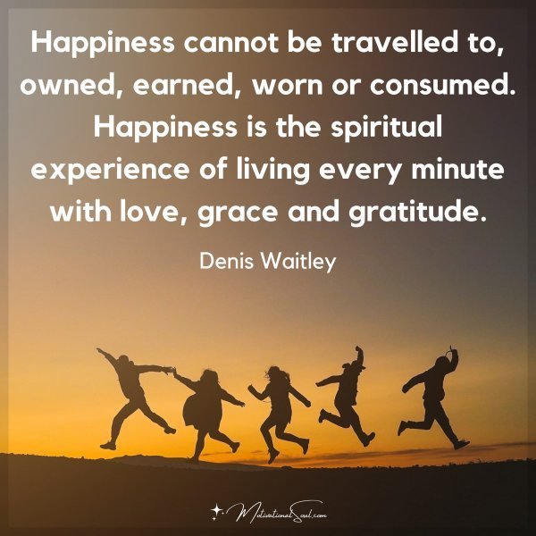 Quote: Happiness
cannot be travelled to,
owned, earned, worn or