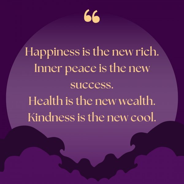 Quote: Happiness
is the new rich.
Inner peace is the
new