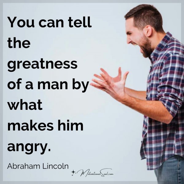Quote: You can
tell the greatness
of a man by
what makes