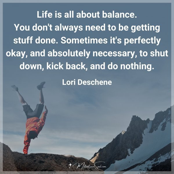 Quote: Life is all
about balance.
You don’t always need to