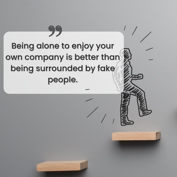 Quote: Being alone
to enjoy your own
company is
better