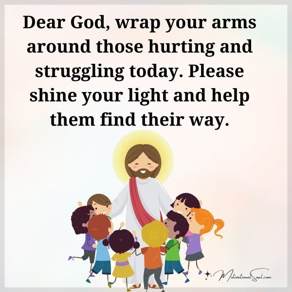 Quote: Dear God,
wrap your arms
around those
hurting and