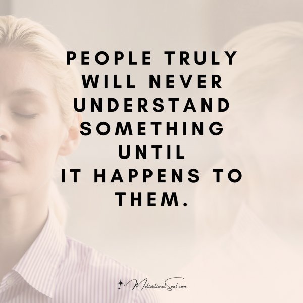 Quote: People
truly
will never
understand
something