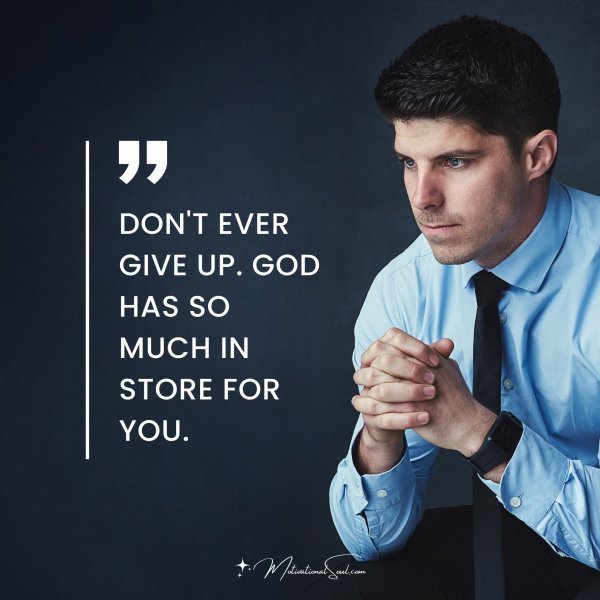 Quote: Don’t ever
give up.
God has
So much
in