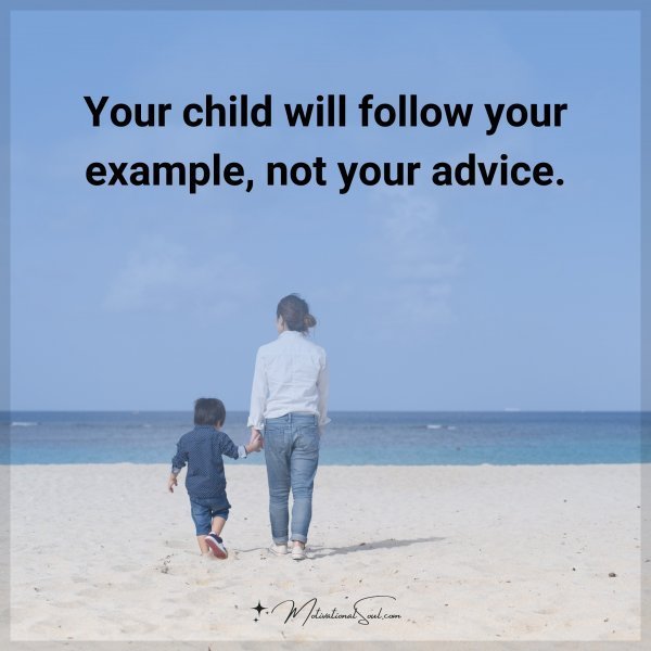 Quote: Your child
will follow
your example,
not your
